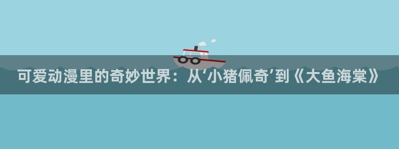 囧次元无广告：可爱动漫里的奇妙世界：从‘小猪佩奇’到《大鱼海棠》