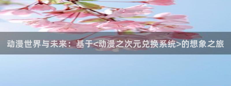 囧次元官方网站：动漫世界与未来：基于<动漫之次元兑换系统>的想象之旅