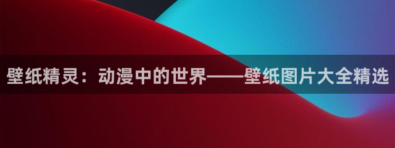 《囧次元》：壁纸精灵：动漫中的世界——壁纸图片大全精选