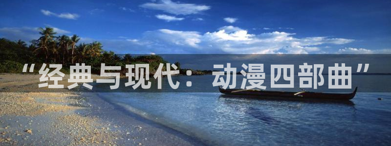 囧次元无广告：“经典与现代：动漫四部曲”