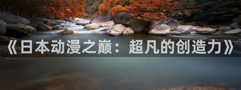 囧次元app官方正版：《日本动漫之巅：超凡的创造力》